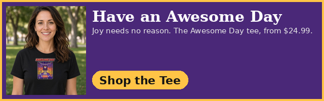 Have an Awesome Day. Joy needs no reason. The Awesome Day tee, from $24.99. Shop the Tee
